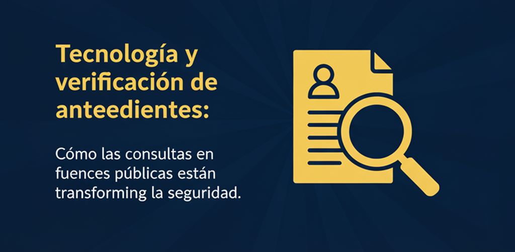 Tecnología y verificación de antecedentes: cómo las consultas en fuentes públicas están transformando la seguridad